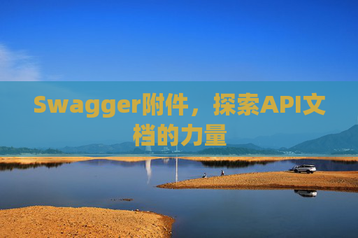 Swagger附件，探索API文档的力量